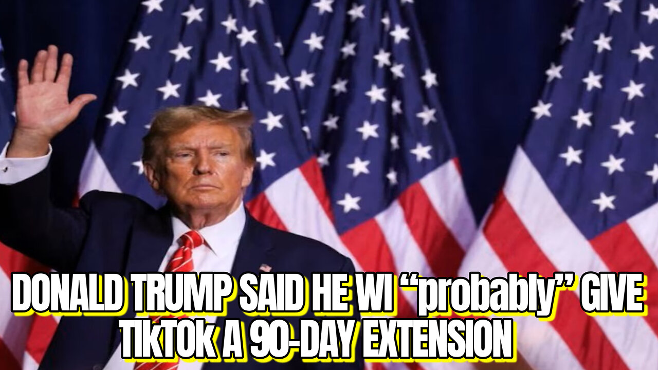 Donald Trump said he will “probably” give TikTok a 90-day extension