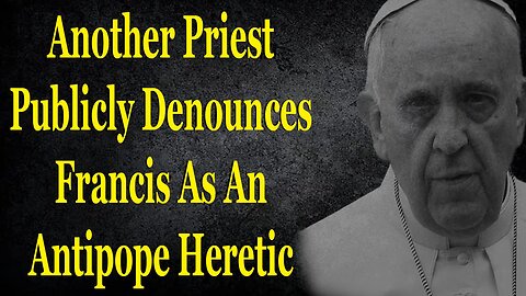 Another Priest Publicly Denounces Francis As An Antipope Heretic