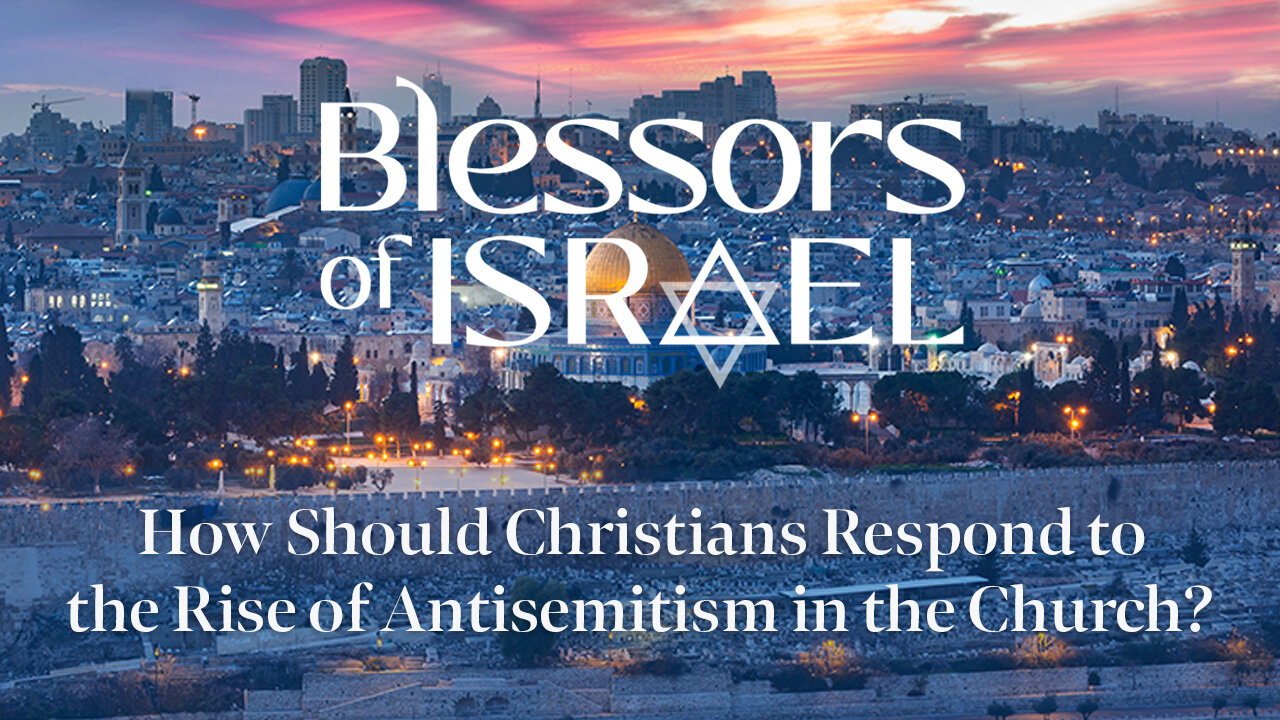 Blessors of Israel Podcast: How Should Christians Respond to the Rise of Antisemitism in the Church?