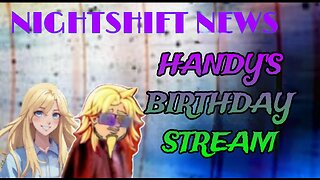 NIGHTSHIFT NEWS WITH HANDY AND DA, HANDY'S BIRTHDAY STREAM