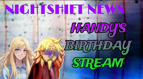 NIGHTSHIFT NEWS WITH HANDY AND DA, HANDY'S BIRTHDAY STREAM