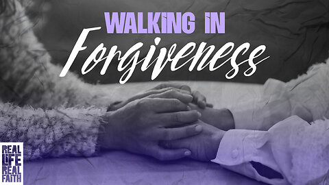 How to Walk in Forgiveness When It Still Hurts | Real Life Real Faith