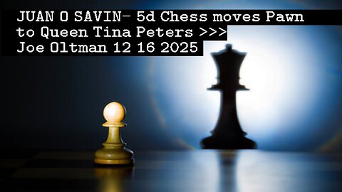 JUAN O SAVIN- 5d Chess moves Pawn to Queen Tina Peters -Joe Oltman 12 16 2025