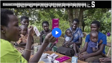 Ensured Infertility Amongst African Women, Bill Gates' Sinister Depo-Provera Parties