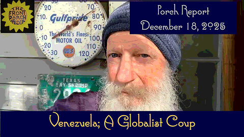 Venezuela; A Globalist Coup-Porch Report-Dec 18, 2025