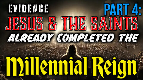 PART 4: Evidence That Jesus & The Saints Already Completed The Millennial Reign