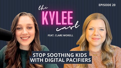 'The Kylee Cast' feat. Clare Morell, Ep. 20: Stop Soothing Your Kid With A Digital Pacifier