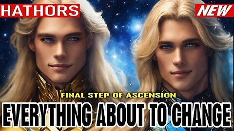 EVERYTHING ABOUT TO CHANGE! FINAL STEP OF ASCENSION | THE HATHORS (2.1)