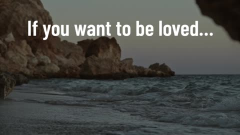 If you want to be loved…