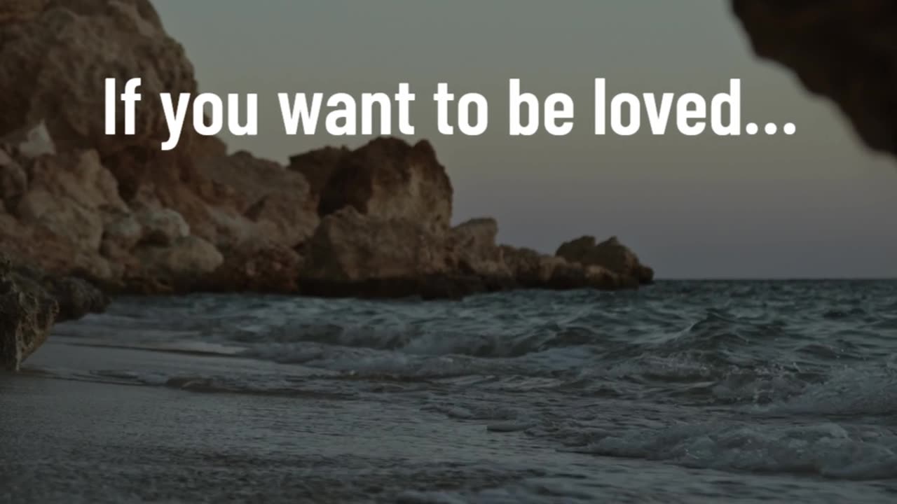 If you want to be loved…