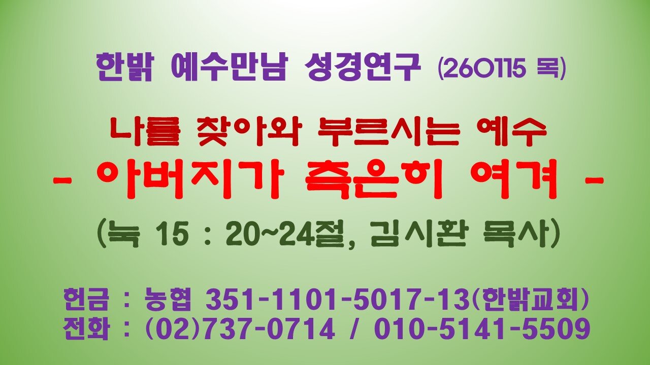 260115(목)나를 찾아와 부르시는 예수 - 아버지가 측은히 여겨 -(눅 15 : 20~24)[예수만남 성경연구] 한밝모바일교회