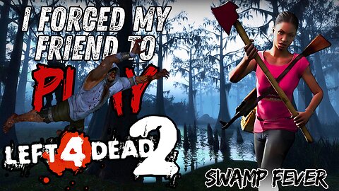 I MADE MY FRIEND PLAY LEFT 4 DEAD 2 (PT 4 SWAMP FEVER)