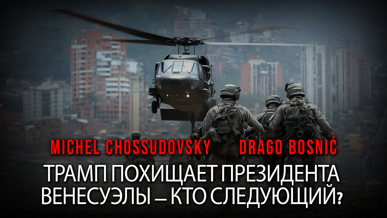 ТРАМП ПОХИЩАЕТ ПРЕЗИДЕНТА ВЕНЕСУЭЛЫ — КТО СЛЕДУЮЩИЙ? - CHOSSUDOVSKY & BOSNIĆ