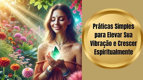 Práticas Simples para Elevar Sua Vibração e Crescer Espiritualmente