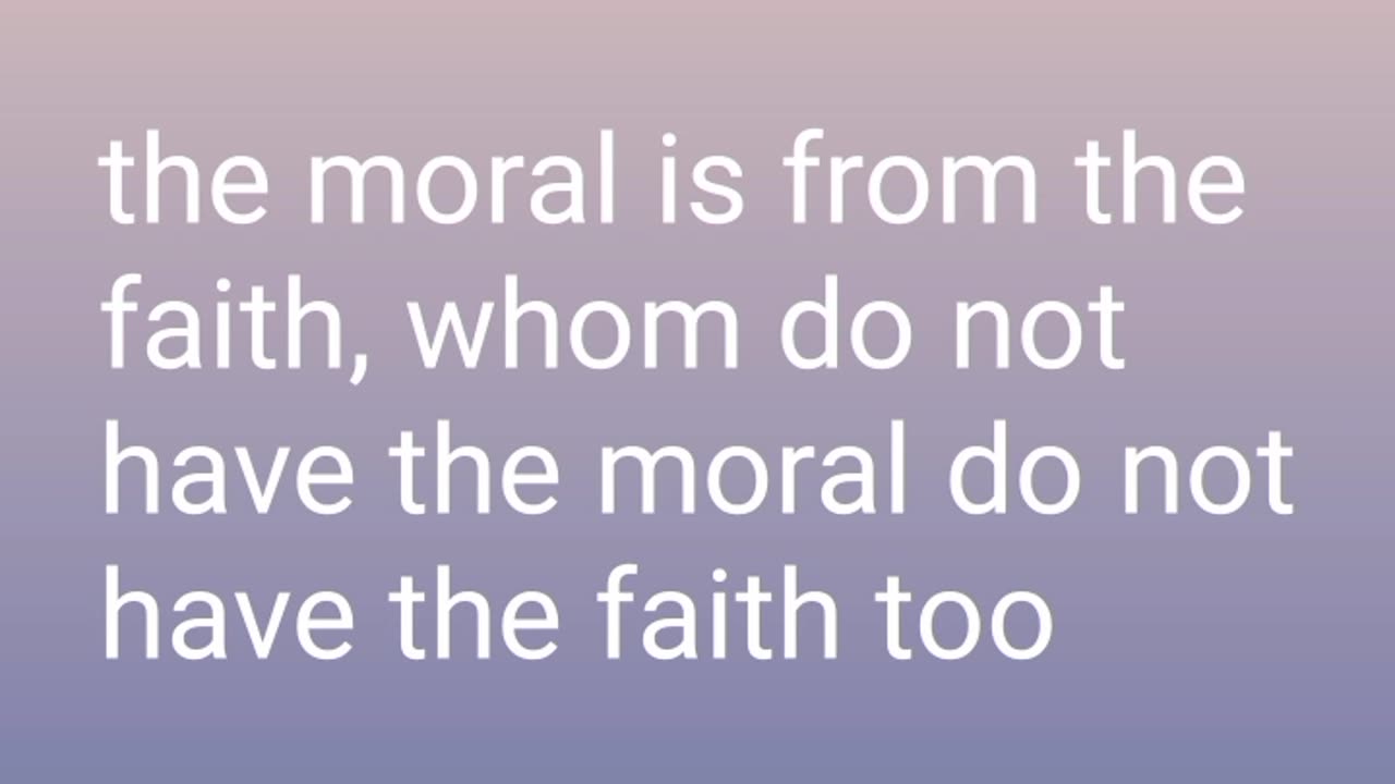 The moral is from the faith, whom do not have the moral do not have the faith too