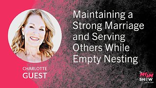 Ep. 765 - Maintaining a Strong Marriage and Serving Others While Empty Nesting - Charlotte Guest