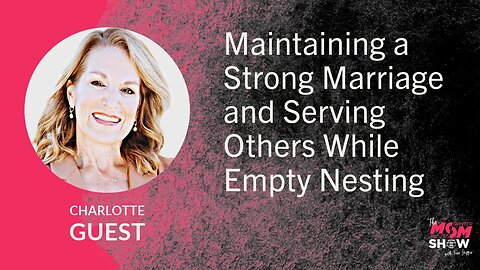 Ep. 765 - Maintaining a Strong Marriage and Serving Others While Empty Nesting - Charlotte Guest