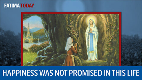 Our Lady of Lourdes: I don't promise you happiness in this life, but in the next