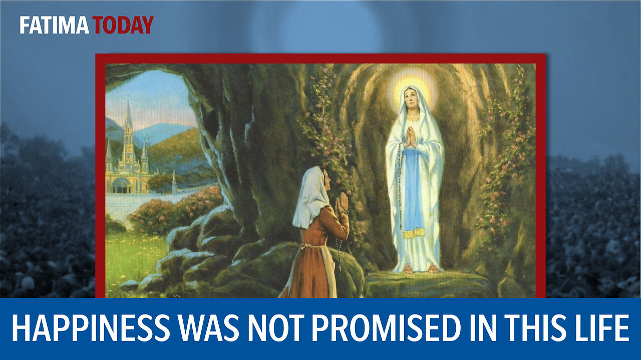 Our Lady of Lourdes: I don't promise you happiness in this life, but in the next