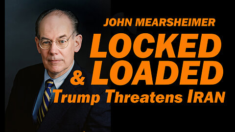 John Mearsheimer: Locked & Loaded, Trump Threatens Iran