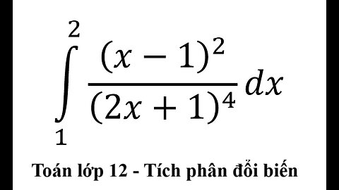 Toán 12: Tích phân từ 1 đến 2 ∫ (x-1)^2/(2x+1)^4 dx - Tích phân đổi biến