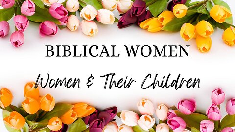 BIBLICAL WOMEN Women & Their Children