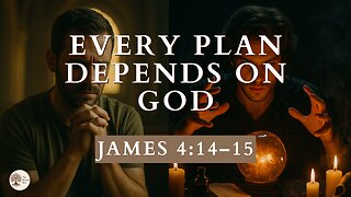 Every Plan Depends on God James 4:14–15