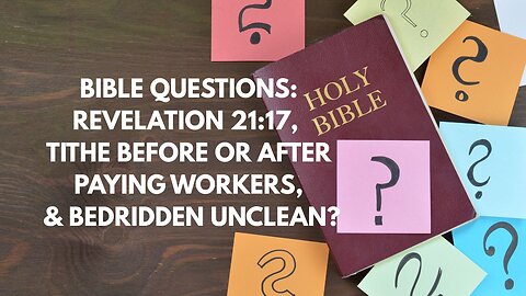 BIBLE QUESTIONS: REVELATION 21:17, TITHE BEFORE OR AFTER PAYING WORKERS, & BEDRIDDEN UNCLEAN?