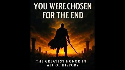 You were chosen for the end! The greatest honor in all of history...