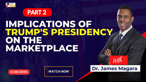 (PART 2) Implications of Trump's Presidency on the Marketplace - with Dr. James Magara