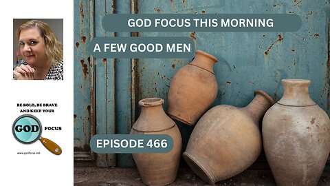 GOD FOCUS THIS MORNING EP466 A FEW GOOD MEN