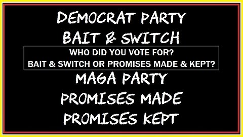 WHO DID YOU VOTE FOR, BAIT & SWITCH OR PROMISES MADE & KEPT