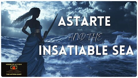 ASTARTE AND THE INSATIABLE SEA | Created By: Atef Rem Qem Maat | House of ATTON