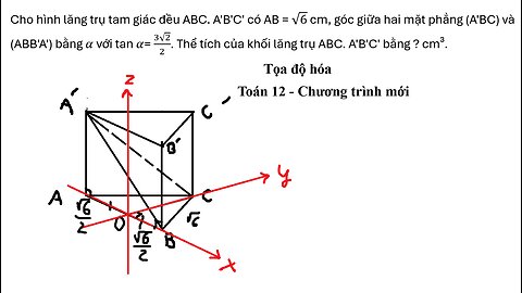 Toán 12: Tọa độ hóa: Cho hình lăng trụ tam giác đều ABC. A'B'C' có AB = √6 cm, góc giữa hai mặt