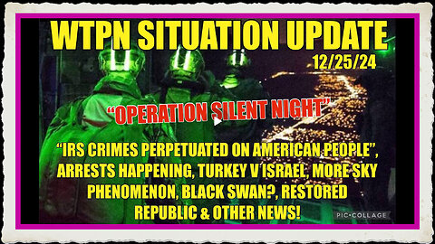 WTPN SITREP “OPERATION SILENT NIGHT”, IRS CRIMES, SKY PHENOMENON, BLACK SWAN , ARRESTS