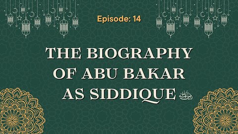 Biography of Abu Bakr As-Siddique (رَضِيَ ٱللَّٰهُ عَنْهُ) | Episode- 14