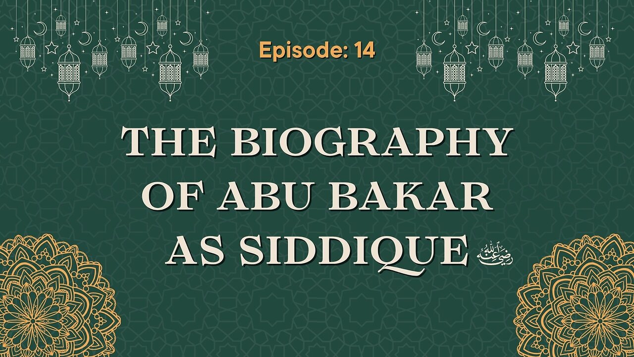 Biography of Abu Bakr As-Siddique (رَضِيَ ٱللَّٰهُ عَنْهُ) | Episode- 14