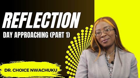 Reflection : Day Approaching (Part 1) | Dr. Choice Nwachuku