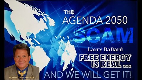 The Agenda 2050 SCAM Free Energy is Real-Larry Ballard