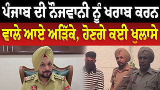 ਪੰਜਾਬ ਦੀ ਨੌਜਵਾਨੀ ਨੂੰ ਖ.ਰਾ.ਬ ਕਰਨ ਵਾਲੇ ਆਏ ਅੜਿੱਕੇ, ਹੋਣਗੇ ਕਈ ਖੁਲਾਸੇ