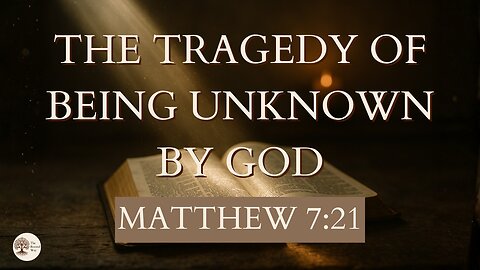 The Tragedy of Being Unknown by God Matthew 7:21