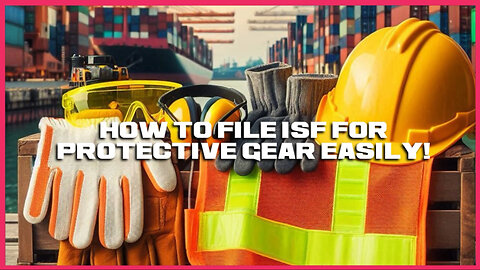 Mastering ISF Filing for Protective Gear: Navigate Customs with Confidence!