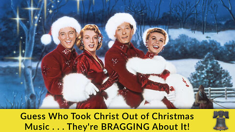 Guess Who Took Christ Out of Christmas Music . . . They're BRAGGING About It!