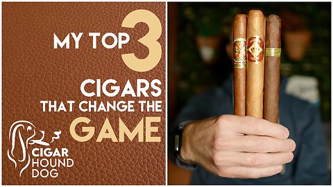 My Top 3 Cigars That Changed The Game