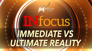 INFOCUS | Immediate vs Ultimate Reality
