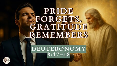 Pride Forgets, Gratitude Remembers Deuteronomy 8:17-18
