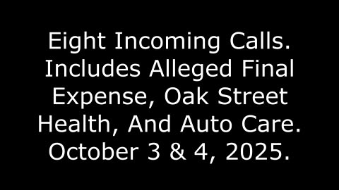 8 Incoming Calls: Includes Alleged Final Expense, Oak Street Health, And Auto Care, Oct. 3 & 4, 2025