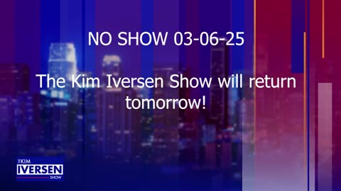 NO SHOW 03-06-25 - The Kim Iversen Show will return tomorrow!