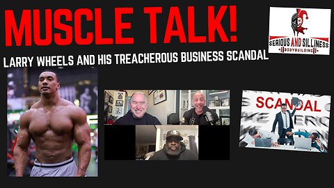 Muscle Talk! Larry Wheels & His Treacherous Business Scandal!