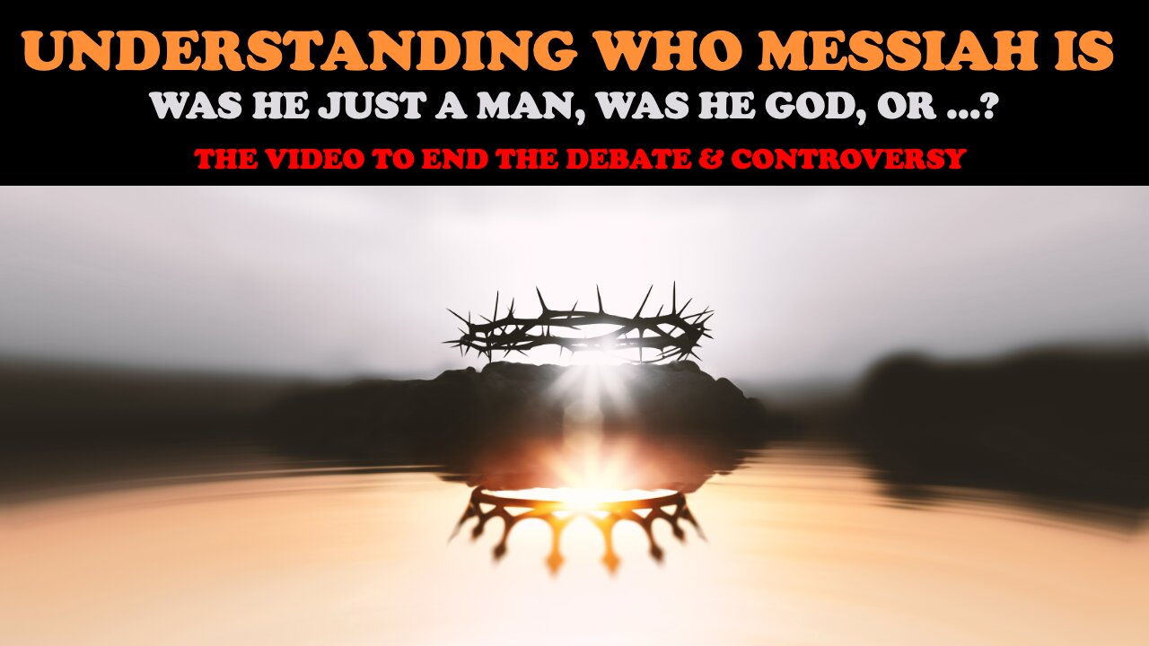 UNDERSTANDING WHO MESSIAH IS: WAS HE JUST A MAN, WAS HE GOD, OR ..? THE VIDEO TO END THE CONTROVERSY